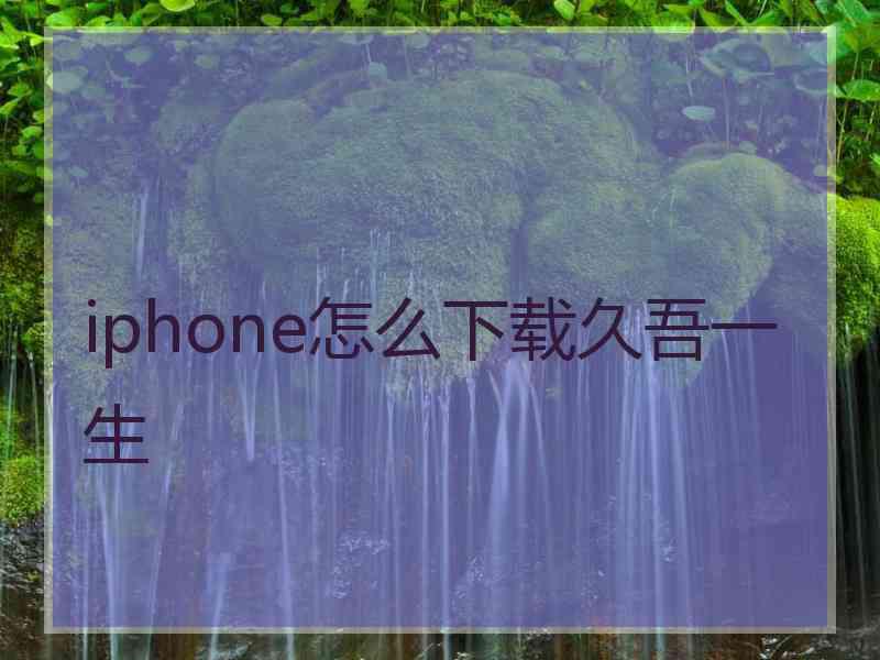 iphone怎么下载久吾一生