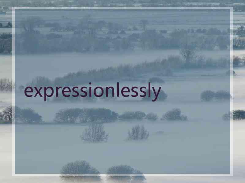 expressionlessly