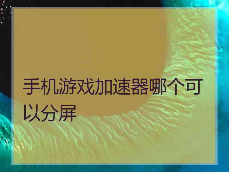 手机游戏加速器哪个可以分屏