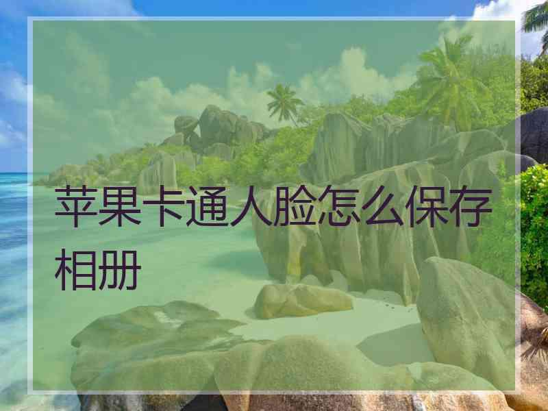 苹果卡通人脸怎么保存相册