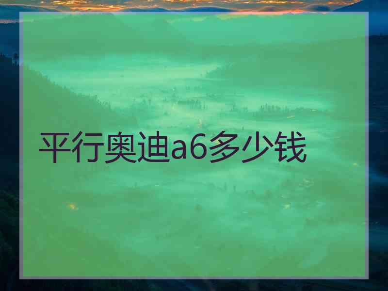 平行奥迪a6多少钱