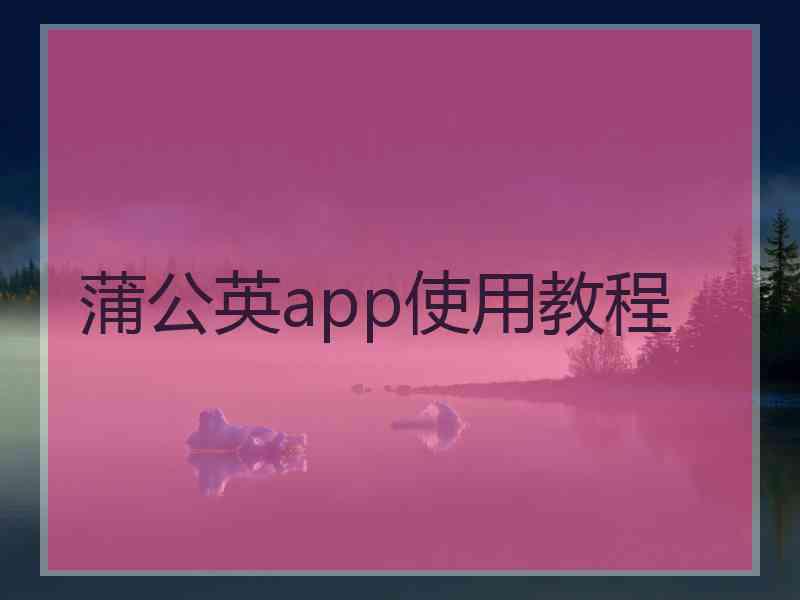 蒲公英app使用教程