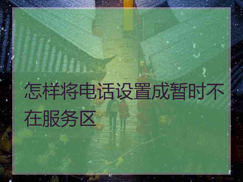 怎样将电话设置成暂时不在服务区