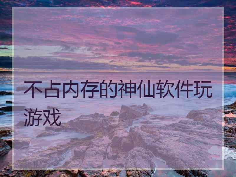 不占内存的神仙软件玩游戏