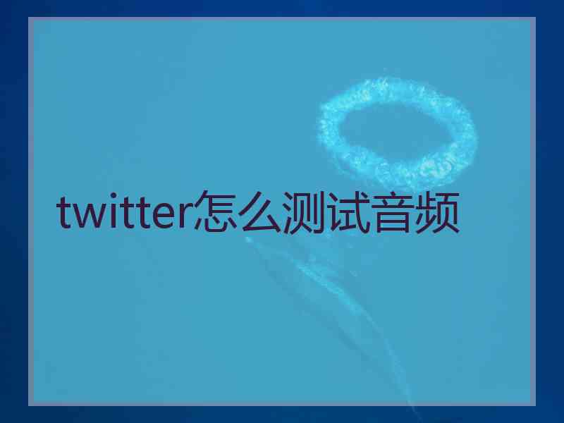 twitter怎么测试音频