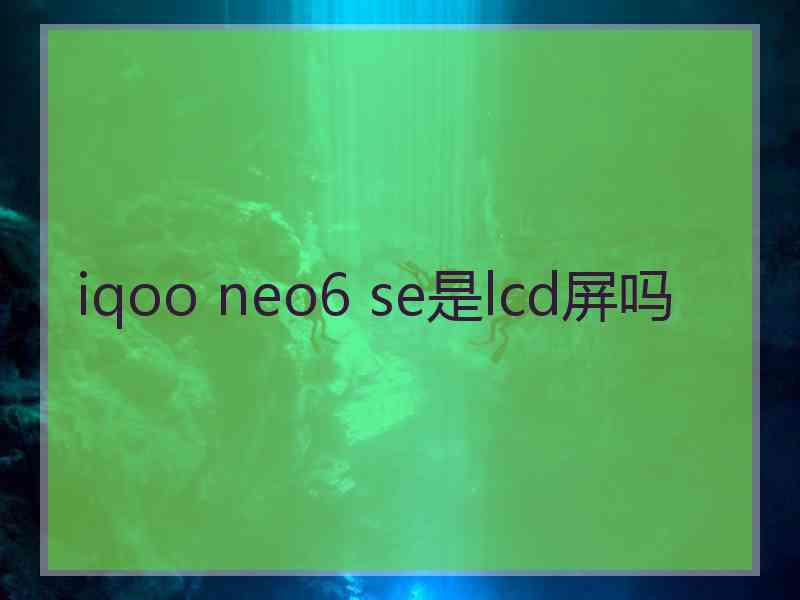 iqoo neo6 se是lcd屏吗