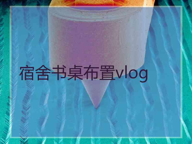 宿舍书桌布置vlog