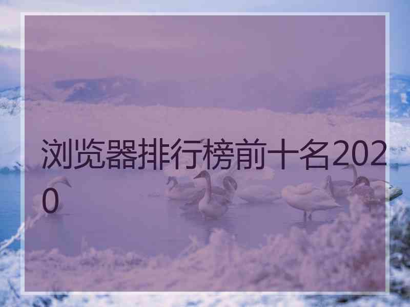 浏览器排行榜前十名2020