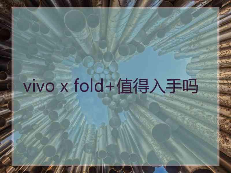 vivo x fold+值得入手吗