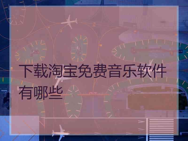 下载淘宝免费音乐软件有哪些