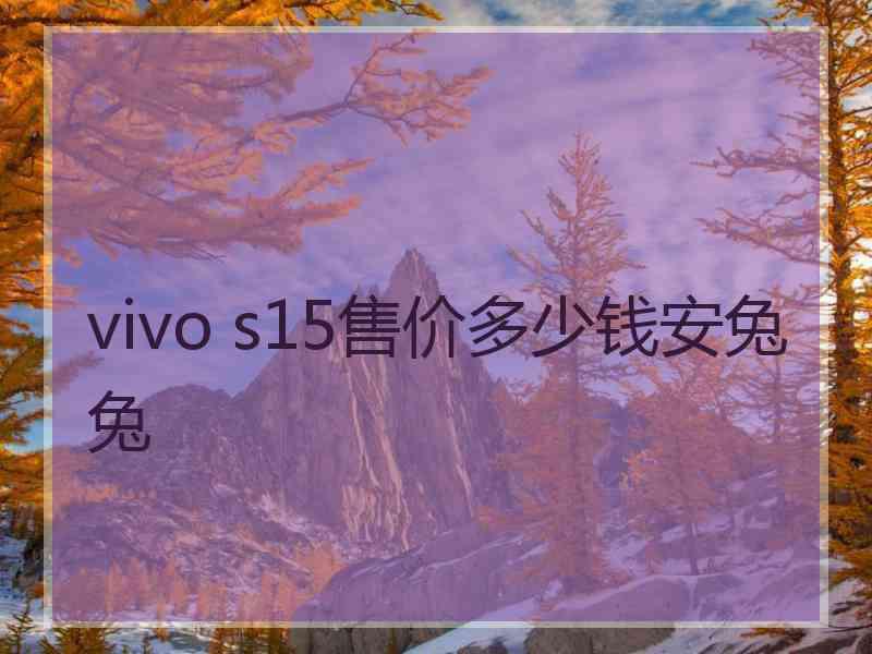 vivo s15售价多少钱安兔兔