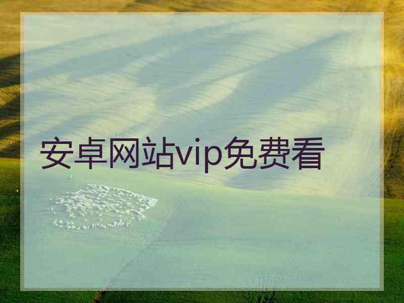 安卓网站vip免费看