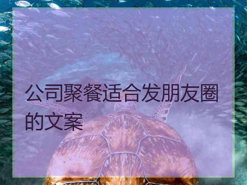 公司聚餐适合发朋友圈的文案