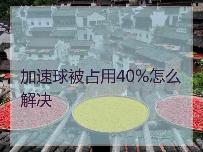 加速球被占用40%怎么解决