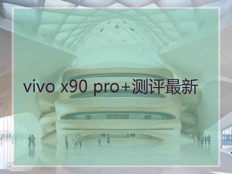 vivo x90 pro+测评最新