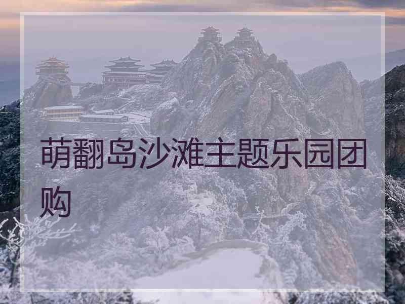 萌翻岛沙滩主题乐园团购