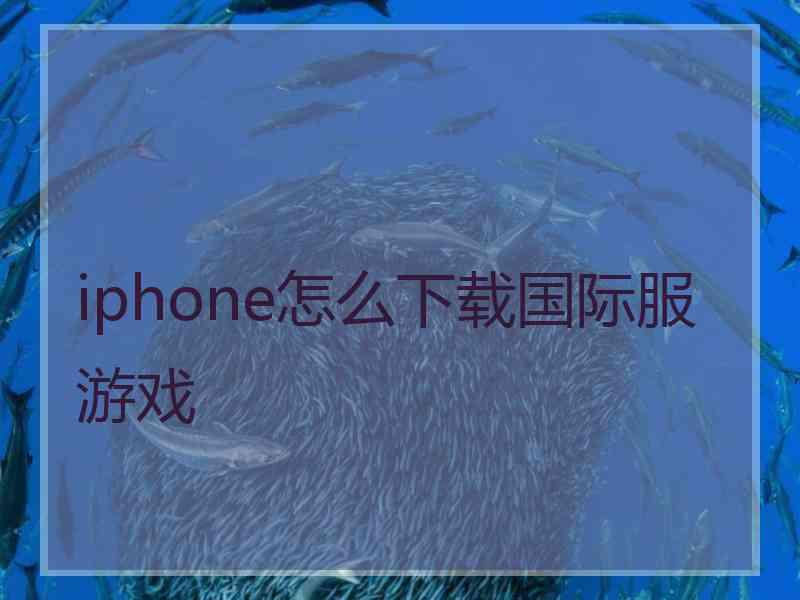 iphone怎么下载国际服游戏