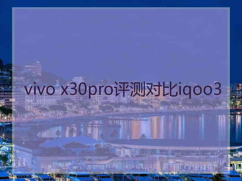 vivo x30pro评测对比iqoo3