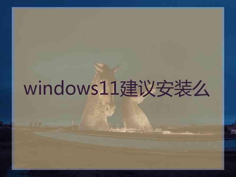 windows11建议安装么