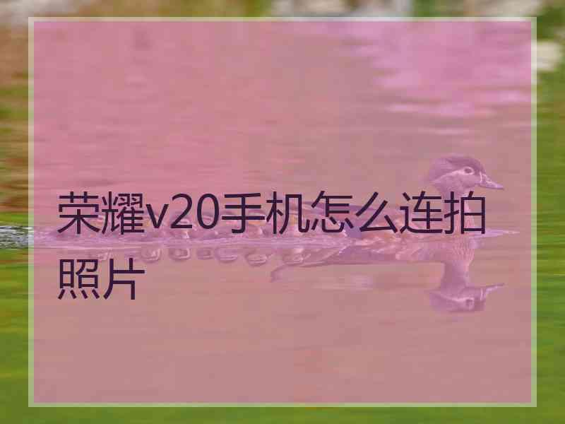 荣耀v20手机怎么连拍照片