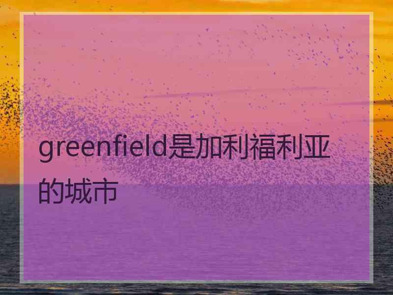 greenfield是加利福利亚的城市