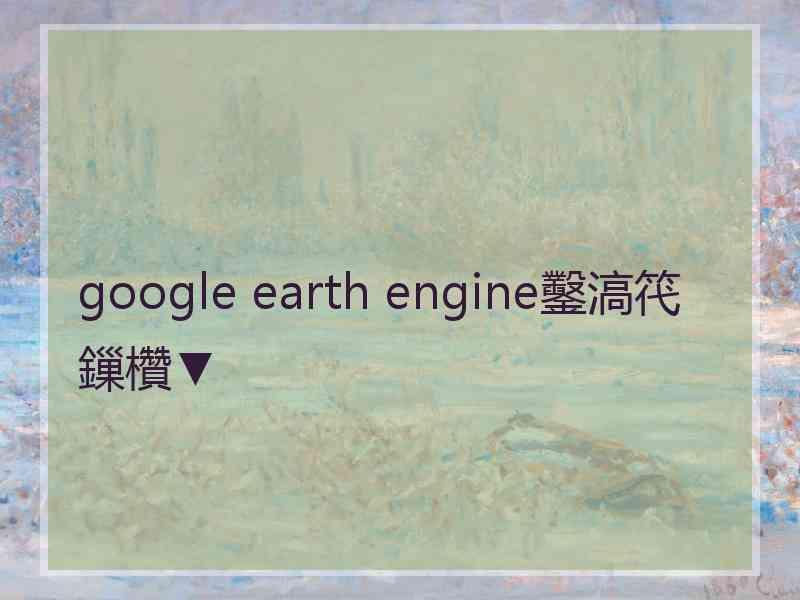 google earth engine鑿滈笩鏁欑▼