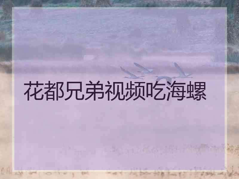 花都兄弟视频吃海螺