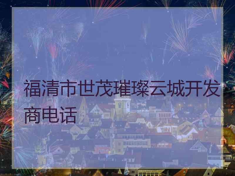 福清市世茂璀璨云城开发商电话