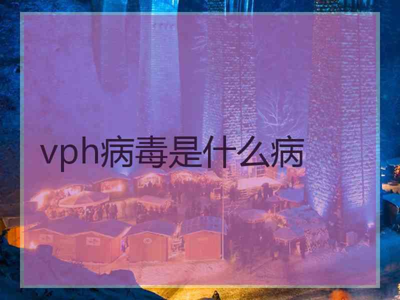 vph病毒是什么病