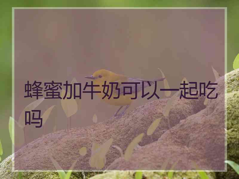 蜂蜜加牛奶可以一起吃吗