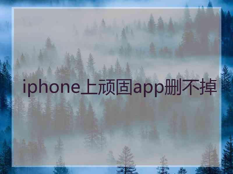 iphone上顽固app删不掉