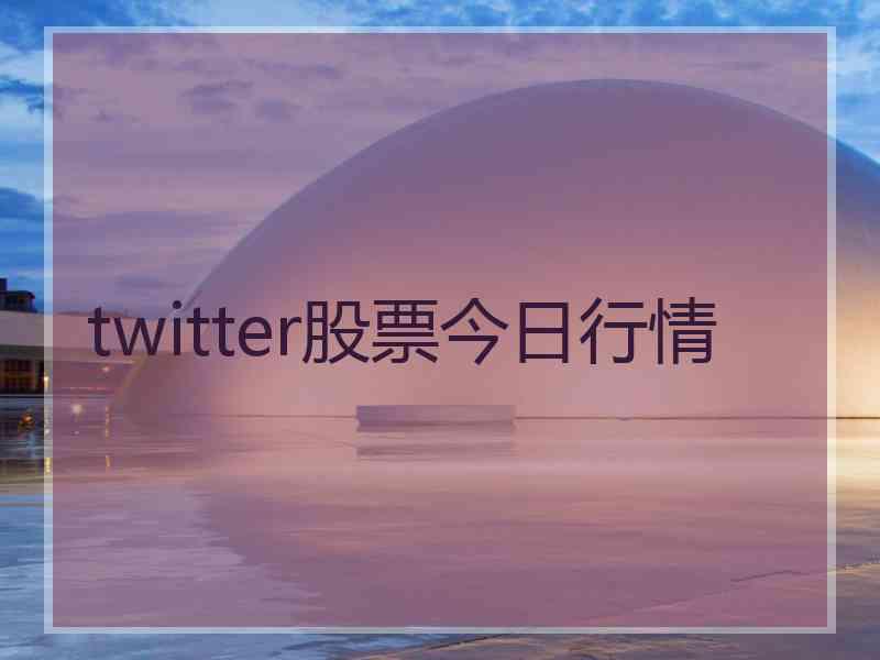 twitter股票今日行情