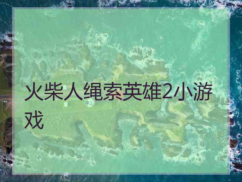 火柴人绳索英雄2小游戏