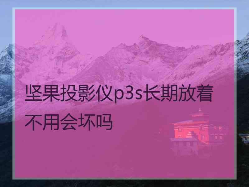 坚果投影仪p3s长期放着不用会坏吗