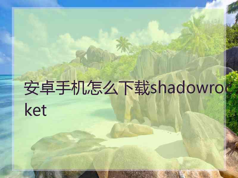 安卓手机怎么下载shadowrocket