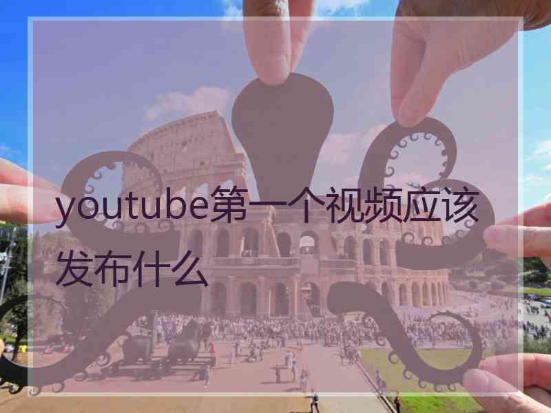 youtube第一个视频应该发布什么