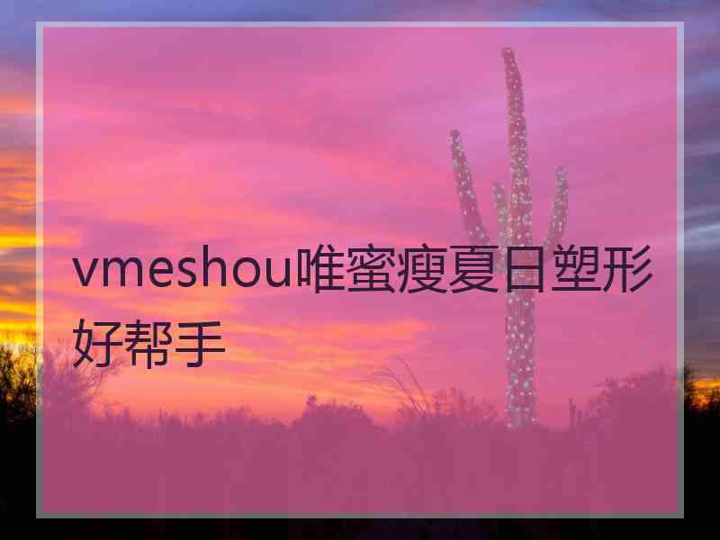 vmeshou唯蜜瘦夏日塑形好帮手