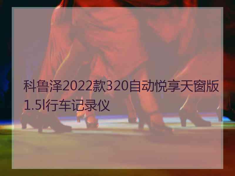 科鲁泽2022款320自动悦享天窗版1.5l行车记录仪