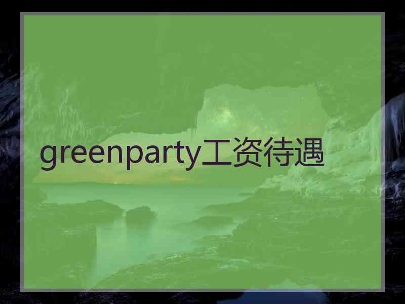 greenparty工资待遇