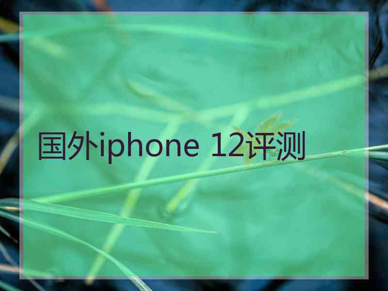 国外iphone 12评测