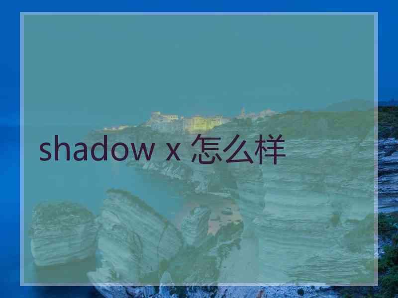 shadow x 怎么样