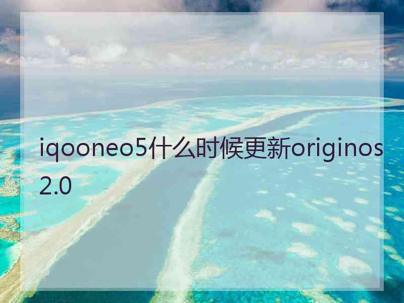 iqooneo5什么时候更新originos2.0