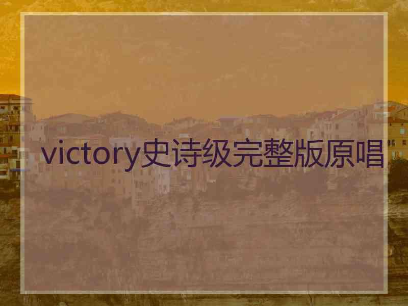 victory史诗级完整版原唱