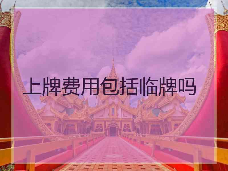 上牌费用包括临牌吗