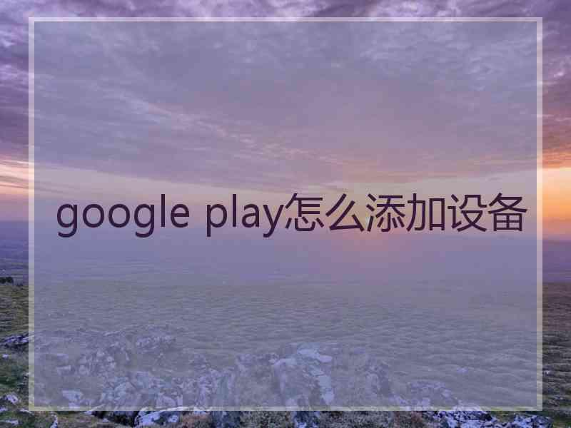 google play怎么添加设备