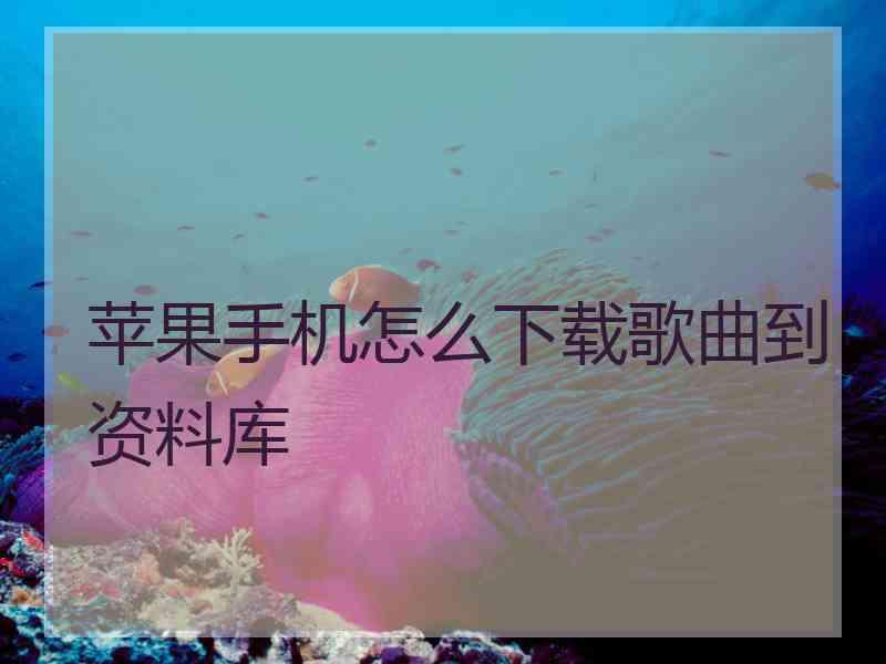 苹果手机怎么下载歌曲到资料库