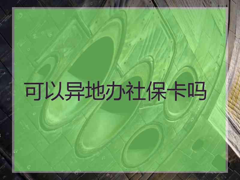 可以异地办社保卡吗