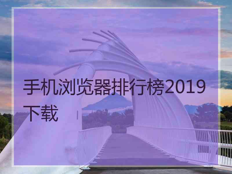 手机浏览器排行榜2019下载