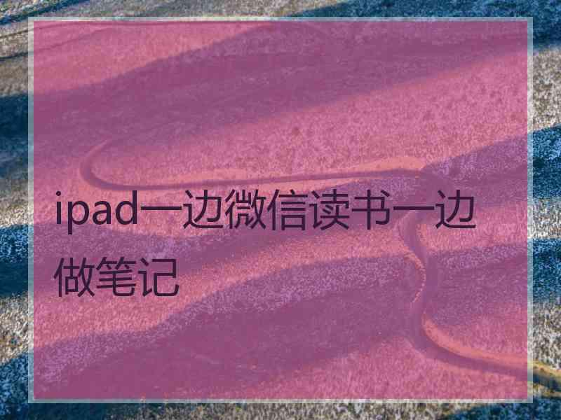 ipad一边微信读书一边做笔记