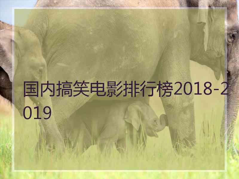 国内搞笑电影排行榜2018-2019